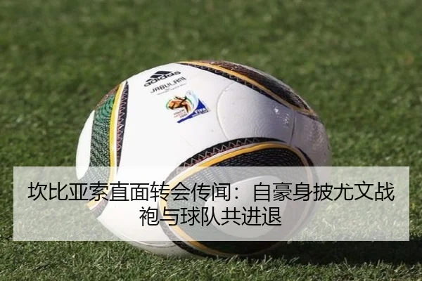 坎比亚索直面转会传闻：自豪身披尤文战袍与球队共进退