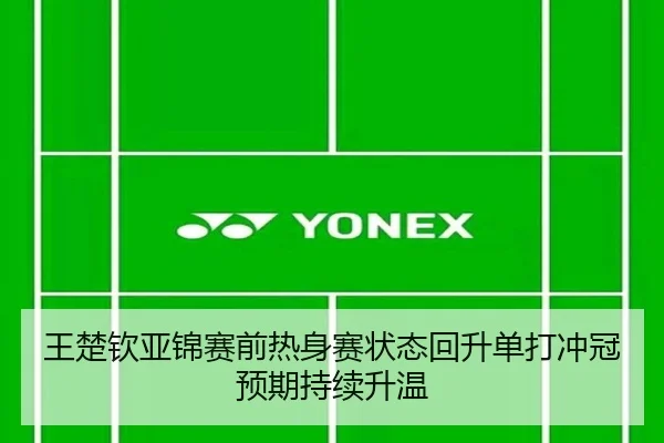 王楚钦亚锦赛前热身赛状态回升单打冲冠预期持续升温